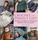 Crochet the Perfect Gift: Designs Just Right for Giving and Ideas for Every Occasion Cover Image