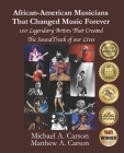 African-American Musicians That Changed Music Forever: 100 Legendary Artist That Created the Soundtrack of our Lives By Matthew A. Carson, Michael A. Carson Cover Image