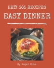 Hey! 365 Easy Dinner Recipes: Home Cooking Made Easy with Easy Dinner Cookbook! By Angel Ross Cover Image