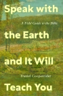 Speak with the Earth and It Will Teach You: A Field Guide to the Bible By Daniel Cooperrider Cover Image