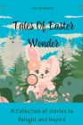 Tales of Easter Wonder: A Collection of Stories to Delight and Inspire Cover Image