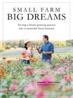 Small Farm, Big Dreams: Turning a Flower-Growing Passion Into a Successful Floral Business By Jennifer O'Neal, Adam O'Neal Cover Image