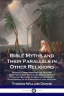 Bible Myths and Their Parallels in Other Religions: Being A Comparison of the Old and New Testament Myths and Miracles with Those of Heathen Nations o By Thomas William Doane Cover Image