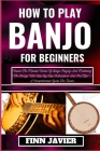 How to Play Banjo for Beginners: Unlock The Melodic World Of Banjo Playing And Mastering The Strings With Step-By-Step Instructions And Pro Tips - A C Cover Image