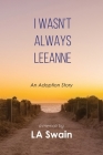 I Wasn't Always Leeanne: An Adoption Story By L. A. Swain Cover Image