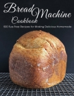 Bread Machine Cookbook: 500 Fuss Free Recipes for Making Delicious Homemade By Shawn Eric Allen Cover Image