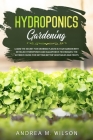 Hydroponics Gardening: Learn the secret for growing plants in your garden with detailed hydroponics and aquaponics techniques. The ultimate g Cover Image
