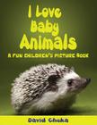 I Love Baby Animals: Fun Children's Picture Book with Amazing Photos of Baby Animals By David Chuka Cover Image