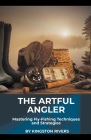 The Artful Angler: Mastering Fly-Fishing Techniques and Strategies Cover Image