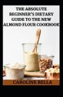Th Absolute Beginner's Dietary Guide To The New Almond Flour Cookbook Cover Image
