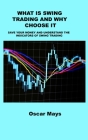 What Is Swing Trading and Why Choose It: Save Your Money and Understand the Indicators of Swing Trading By Oscar Mays Cover Image