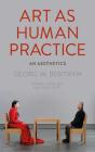 Art as Human Practice: An Aesthetics By Georg W. Bertram, Nathan Ross (Translator) Cover Image