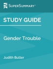 Study Guide: Gender Trouble by Judith Butler (SuperSummary) By Supersummary Cover Image