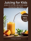 Juicing for Kids: Juice It Up, 110+ Healthy and Fun Juice Recipes By Unique Kade Cover Image