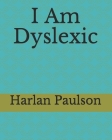 I Am Dyslexic By Harlan Paulson Cover Image