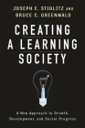 Creating a Learning Society: A New Approach to Growth, Development, and Social Progress (Kenneth J. Arrow Lecture) By Joseph E. Stiglitz, Bruce Greenwald, Philippe Aghion (With) Cover Image