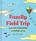 Family Field Trip: Explore Art, Food, Music, and Nature with Kids (Child Raising and Parenting Book, Montessori and World Schooling Book, Summer Vacation Guide) By Erin Austen Abbott Cover Image