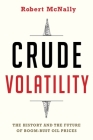 Crude Volatility: The History and the Future of Boom-Bust Oil Prices (Center on Global Energy Policy) By Robert McNally Cover Image