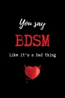 You Say BDSM Like it's a Bad Thing: Funny BDSM Dominant Submissive Couples College Ruled Notebook - Adult Gifts for your Dominatrix Master Mistress. D By Dominated Love Books Cover Image