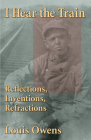 I Hear the Train: Reflections, Inventions, Refractions Volume 40 (American Indian Literature and Critical Studies #40) By Louis Owens Cover Image