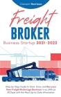 Freight Broker Business Startup 2021-2022: Step-by-Step Guide to Start, Grow and Run Your Own Freight Brokerage Company In As Little As 30 Days with t By Clement Harrison Cover Image