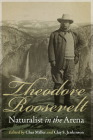 Theodore Roosevelt, Naturalist in the Arena By Char Miller (Editor), Clay S. Jenkinson (Editor) Cover Image