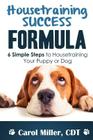 Housetraining Success Formula: 6 Simple Steps to Housetraining Your Puppy or Dog By Carol Miller Cover Image