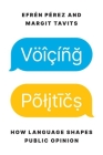Voicing Politics: How Language Shapes Public Opinion (Princeton Studies in Political Behavior #46) By Efrén Pérez, Margit Tavits Cover Image