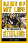 Game of My Life Pittsburgh Steelers: Memorable Stories of Steelers Football By Matt Loede Cover Image