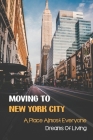 Moving To New York City: A Place Almost Everyone Dreams Of Living: The Mix Of Cultures In Ny By Argelia Wyckoff Cover Image
