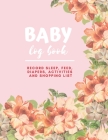 Baby Log Book: Record Sleep, Feed, Diapers, Activities and Shopping List, Child Care, Gift for New Mom, Dad, Parent, Friends, Babysit Cover Image