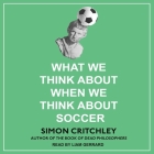What We Think about When We Think about Soccer By Simon Critchley, Liam Gerrard (Read by) Cover Image