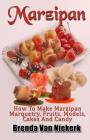 Marzipan: How To Make Marzipan Marquetry, Fruits, Models, Cakes And Candy Cover Image