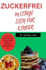 Zuckerfreies Mittagessen Für Kinder: Intelligente Entscheidungen für wachsende Körper und glückliche Geschmacksknospen Cover Image