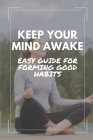 Keep Your Mind Awake: Easy Guide For Forming Good Habits: Simple Guide To Achieve Success In Life By Clinton Hittson Cover Image