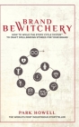 Brand Bewitchery: How to Wield The Story Cycle System(TM) To Craft Spellbinding Stories For Your Brand: How To Wield The Story Cycle Sys By Park Howell Cover Image