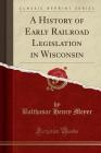 A History of Early Railroad Legislation in Wisconsin (Classic Reprint) Cover Image