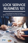 Lock Service Business 101: Everything You Need To Know Before Starting A Lock Service Business: How To Start A Lock Service Business By William Belgrade Cover Image