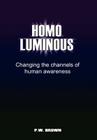 Homo Luminous: Changing the Channels of Human Awareness By P. W. Brown Cover Image