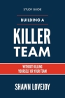 Building a Killer Team - Study Guide: Without Killing Yourself or Your Team By Shawn Lovejoy Cover Image