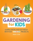 Gardening for Kids: Learn, Grow, and Get Messy with Fun STEAM Projects By Brandy Stone Cover Image