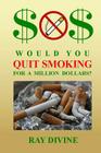 Would You Quit Smoking for a Million Dollars?: How to Quit Smoking to Become Wealthy, Not Just Healthy Cover Image