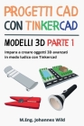 Progetti CAD con Tinkercad Modelli 3D Parte 1: Impara a creare oggetti 3D avanzati in modo ludico con Tinkercad By M. Eng Johannes Wild Cover Image