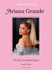 Icons of Style: Ariana Grande: The Story of a Fashion Legend By Caroline Young Cover Image