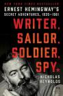 Writer, Sailor, Soldier, Spy: Ernest Hemingway's Secret Adventures, 1935-1961 By Nicholas Reynolds Cover Image