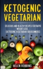 Ketogenic Vegetarian: Delicious and Healthy recipes for rapid weight loss... (Ketogenic Vegetarian Diet For Beginners) By Helen Robbins Cover Image