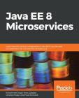 Java EE 8 Microservices By Kamalmeet Singh, Ondrej Mihályi, Mert Çalışkan Cover Image