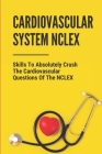 Cardiovascular System NCLEX: Skills To Absolutely Crush The Cardiovascular Questions Of The NCLEX: Nclex Mcqs On Cardiovascular System By Octavio Muinos Cover Image