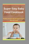 Super Easy Baby Food Cookbook: Healthy Homemade Recipes for Every Age and Stage Cover Image