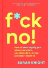 F*ck No!: How to Stop Saying Yes  When You Can't, You Shouldn't,  or You Just Don't Want To (A No F*cks Given Guide) By Sarah Knight Cover Image